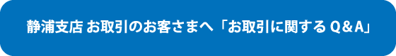 静浦支店 お取引のお客さまへ「お取引に関するQ&A」